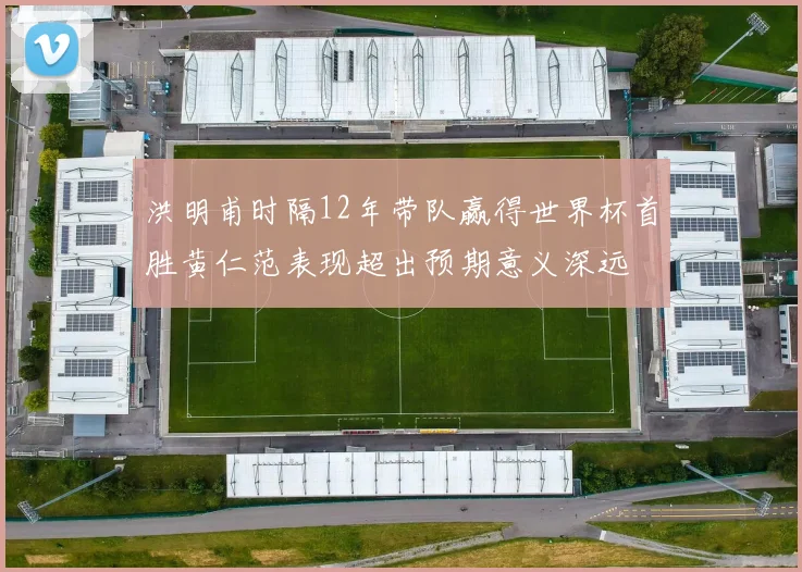洪明甫时隔12年带队赢得世界杯首胜黄仁范表现超出预期意义深远