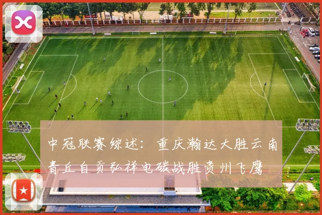中冠联赛综述：重庆瀚达大胜云南青丘自贡弘祥电碳战胜贵州飞鹰