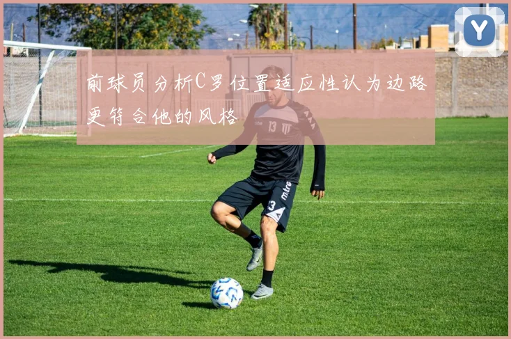 前球员分析C罗位置适应性认为边路更符合他的风格