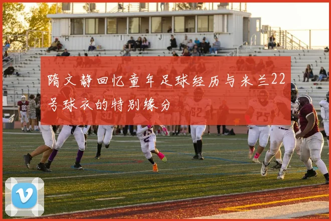 隋文静回忆童年足球经历与米兰22号球衣的特别缘分