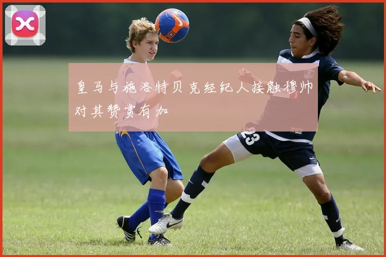 皇马与施洛特贝克经纪人接触穆帅对其赞赏有加