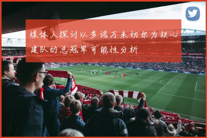 媒体人探讨以多诺万米切尔为核心建队的总冠军可能性分析